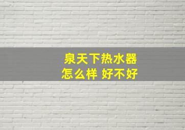 泉天下热水器怎么样 好不好